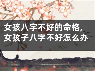 女孩八字不好的命格,女孩子八字不好怎么办