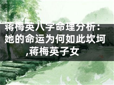 蒋梅英八字命理分析：她的命运为何如此坎坷,蒋梅英子女