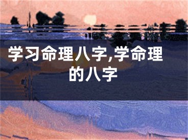 学习命理八字,学命理的八字