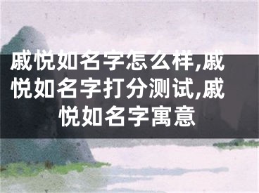 戚悦如名字怎么样,戚悦如名字打分测试,戚悦如名字寓意