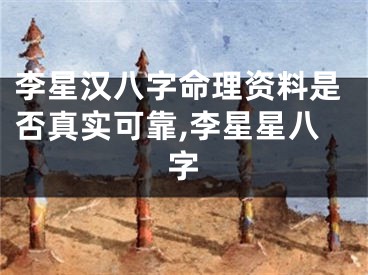 李星汉八字命理资料是否真实可靠,李星星八字