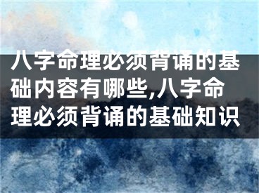 八字命理必须背诵的基础内容有哪些,八字命理必须背诵的基础知识