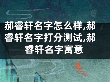 郝睿轩名字怎么样,郝睿轩名字打分测试,郝睿轩名字寓意