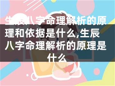 生辰八字命理解析的原理和依据是什么,生辰八字命理解析的原理是什么