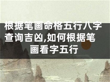 根据笔画命格五行八字查询吉凶,如何根据笔画看字五行