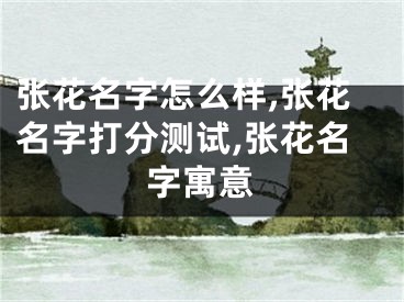 张花名字怎么样,张花名字打分测试,张花名字寓意