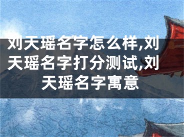 刘天瑶名字怎么样,刘天瑶名字打分测试,刘天瑶名字寓意