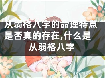 从弱格八字的命理特点是否真的存在,什么是从弱格八字