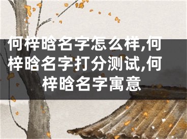 何梓晗名字怎么样,何梓晗名字打分测试,何梓晗名字寓意