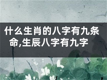 什么生肖的八字有九条命,生辰八字有九字