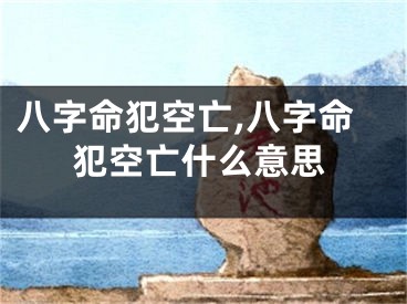 八字命犯空亡,八字命犯空亡什么意思