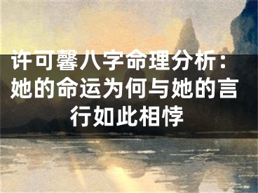 许可馨八字命理分析：她的命运为何与她的言行如此相悖