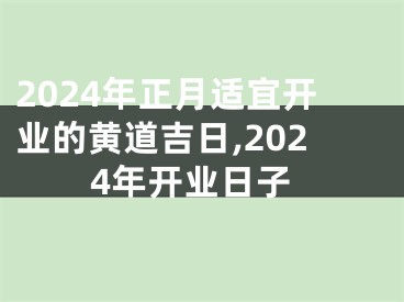 2024年正月适宜开业的黄道吉日,2024年开业日子