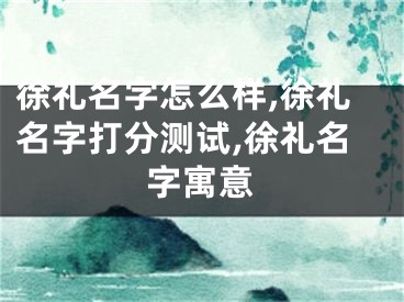 徐礼名字怎么样,徐礼名字打分测试,徐礼名字寓意