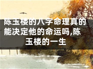 陈玉楼的八字命理真的能决定他的命运吗,陈玉楼的一生