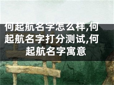 何起航名字怎么样,何起航名字打分测试,何起航名字寓意