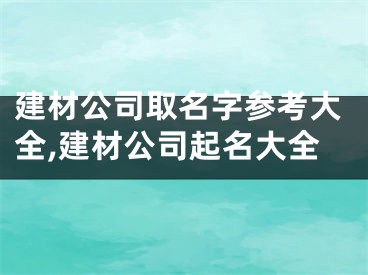 建材公司取名字参考大全,建材公司起名大全