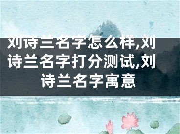 刘诗兰名字怎么样,刘诗兰名字打分测试,刘诗兰名字寓意