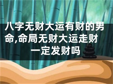 八字无财大运有财的男命,命局无财大运走财一定发财吗