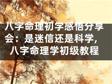 八字命理初学感悟分享会：是迷信还是科学,八字命理学初级教程