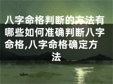 八字命格判断的方法有哪些如何准确判断八字命格,八字命格确定方法