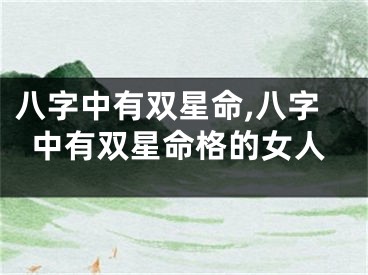 八字中有双星命,八字中有双星命格的女人