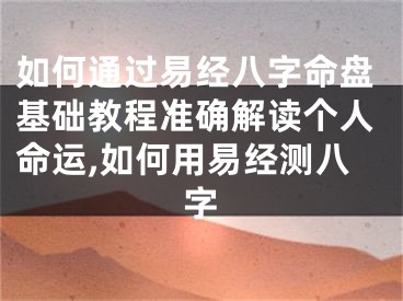 如何通过易经八字命盘基础教程准确解读个人命运,如何用易经测八字