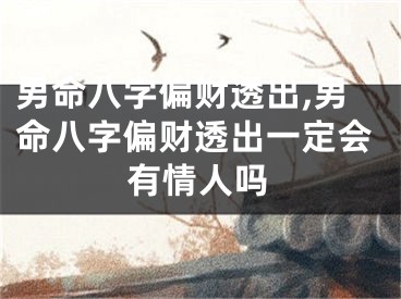 男命八字偏财透出,男命八字偏财透出一定会有情人吗