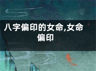 八字偏印的女命,女命 偏印