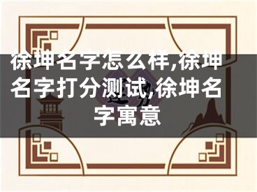 徐坤名字怎么样,徐坤名字打分测试,徐坤名字寓意