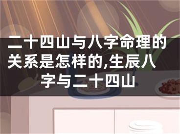 二十四山与八字命理的关系是怎样的,生辰八字与二十四山