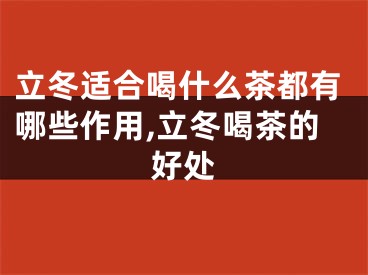 立冬适合喝什么茶都有哪些作用,立冬喝茶的好处