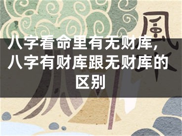 八字看命里有无财库,八字有财库跟无财库的区别