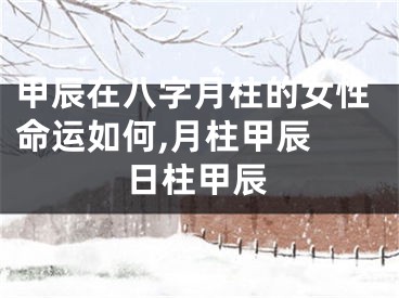 甲辰在八字月柱的女性命运如何,月柱甲辰 日柱甲辰