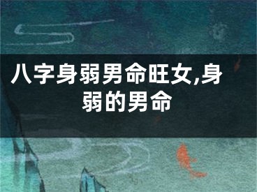 八字身弱男命旺女,身弱的男命