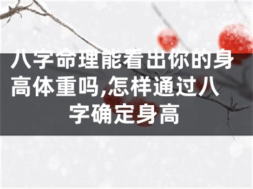 八字命理能看出你的身高体重吗,怎样通过八字确定身高