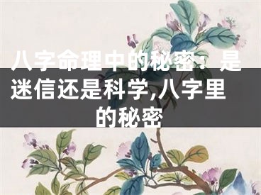 八字命理中的秘密：是迷信还是科学,八字里的秘密