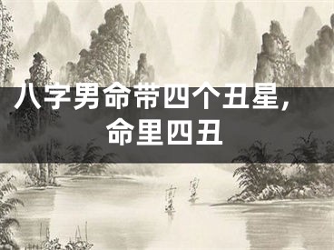 八字男命带四个丑星,命里四丑