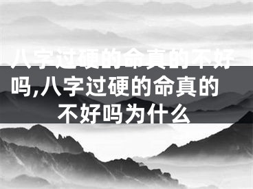 八字过硬的命真的不好吗,八字过硬的命真的不好吗为什么