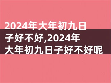 2024年大年初九日子好不好,2024年大年初九日子好不好呢