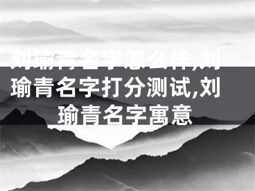 刘瑜青名字怎么样,刘瑜青名字打分测试,刘瑜青名字寓意