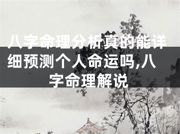 八字命理分析真的能详细预测个人命运吗,八字命理解说