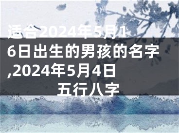适合2024年5月16日出生的男孩的名字,2024年5月4日五行八字
