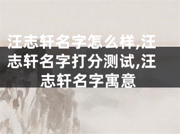 汪志轩名字怎么样,汪志轩名字打分测试,汪志轩名字寓意
