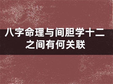 八字命理与间胆学十二之间有何关联