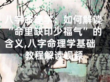 八字命理学：如何解读“命里缺印少福气”的含义,八字命理学基础教程解读视频