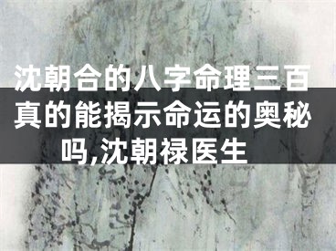 沈朝合的八字命理三百真的能揭示命运的奥秘吗,沈朝禄医生