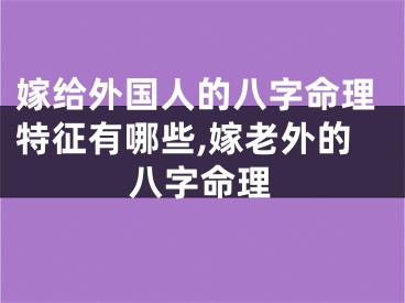 嫁给外国人的八字命理特征有哪些,嫁老外的八字命理