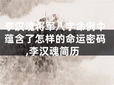 李汉魂将军八字命例中蕴含了怎样的命运密码,李汉魂简历