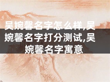 吴婉馨名字怎么样,吴婉馨名字打分测试,吴婉馨名字寓意